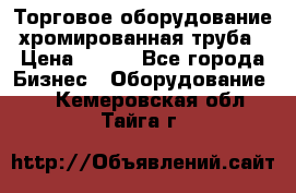 Торговое оборудование хромированная труба › Цена ­ 150 - Все города Бизнес » Оборудование   . Кемеровская обл.,Тайга г.